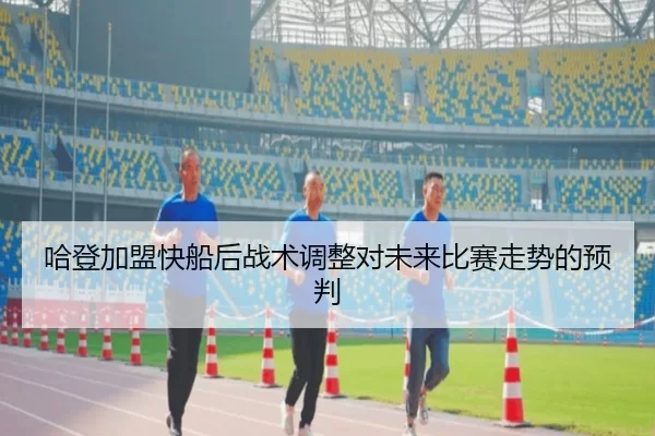 哈登加盟快船后战术调整对未来比赛走势的预判